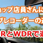 カーショップ店員さんに聞いた、ドライブレコーダーの選び方【HDRとWDRで選ぶ】